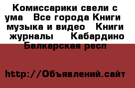 Комиссарики свели с ума - Все города Книги, музыка и видео » Книги, журналы   . Кабардино-Балкарская респ.